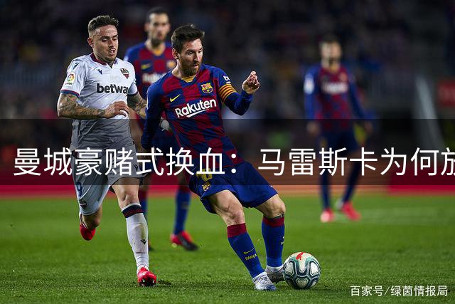 曼城豪赌式换血：马雷斯卡为何放走冈萨雷斯等10将？