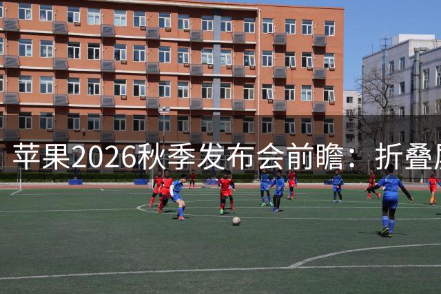 苹果2026秋季发布会前瞻：折叠屏iPhone领衔 9月9日登场